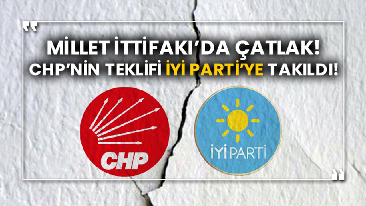 CHP’nin teklifi İYİ Parti’ye yakıldı! Millet İttifakı’da çatlak!
