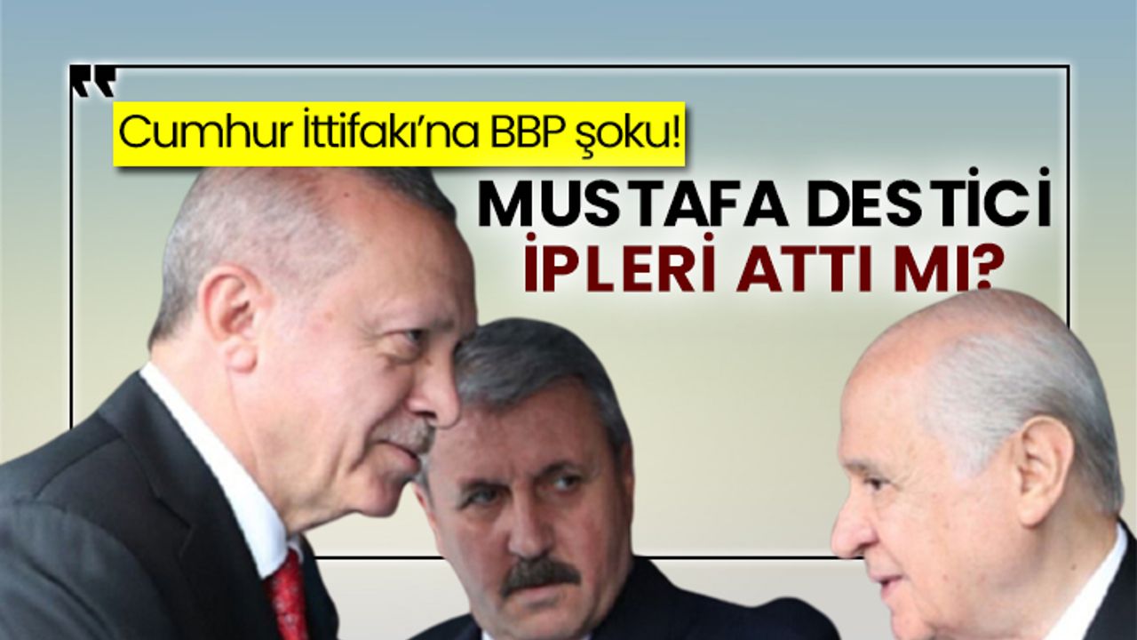 Cumhur İttifakı’na BBP şoku! Mustafa Destici ipleri attı mı?