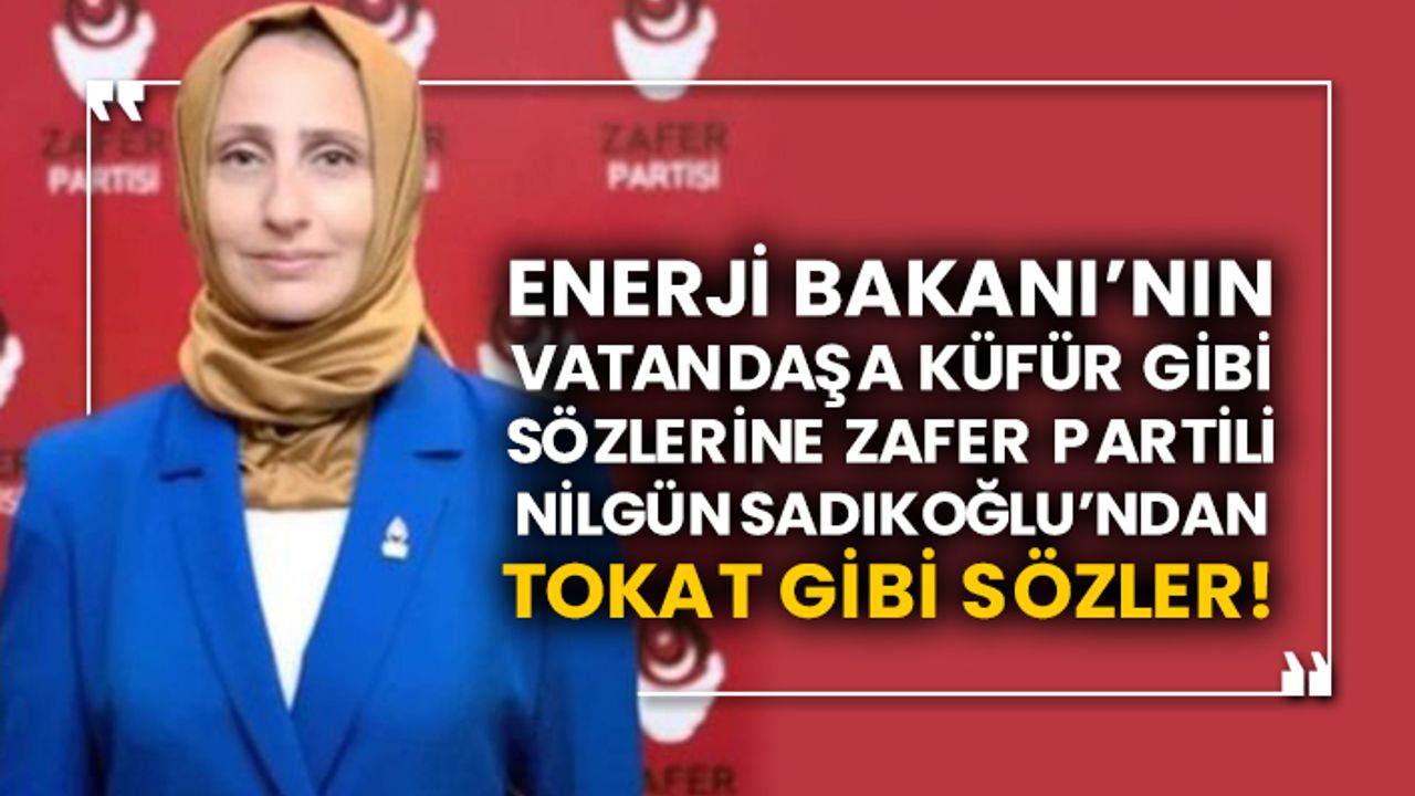 Enerji Bakanı’nın vatandaşa küfür gibi sözlerine Zafer Partili Nilgün Sadıkoğlu’ndan tokat gibi sözler!