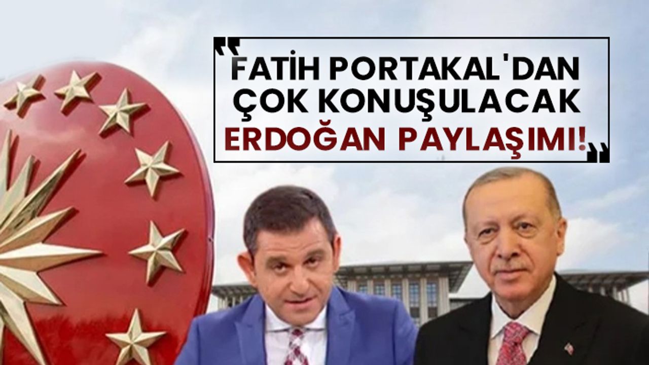 Fatih Portakal'dan çok konuşulacak Erdoğan paylaşımı!