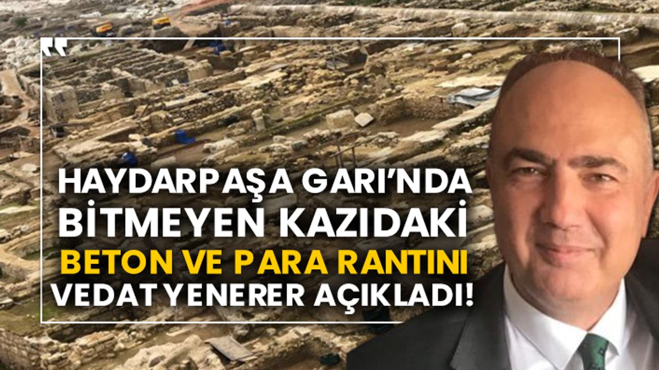 Haydarpaşa Garı’nda bitmeyen kazıdaki beton ve para rantını Vedat Yenerer açıkladı!