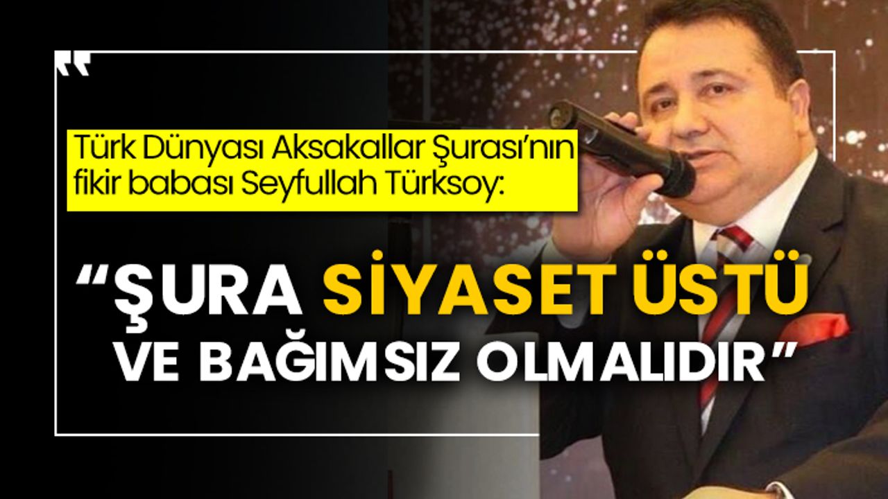 Türk Dünyası Aksakallar Şurası’nın fikir babası Seyfullah Türksoy: “Şura siyaset üstü ve bağımsız olmalıdır”