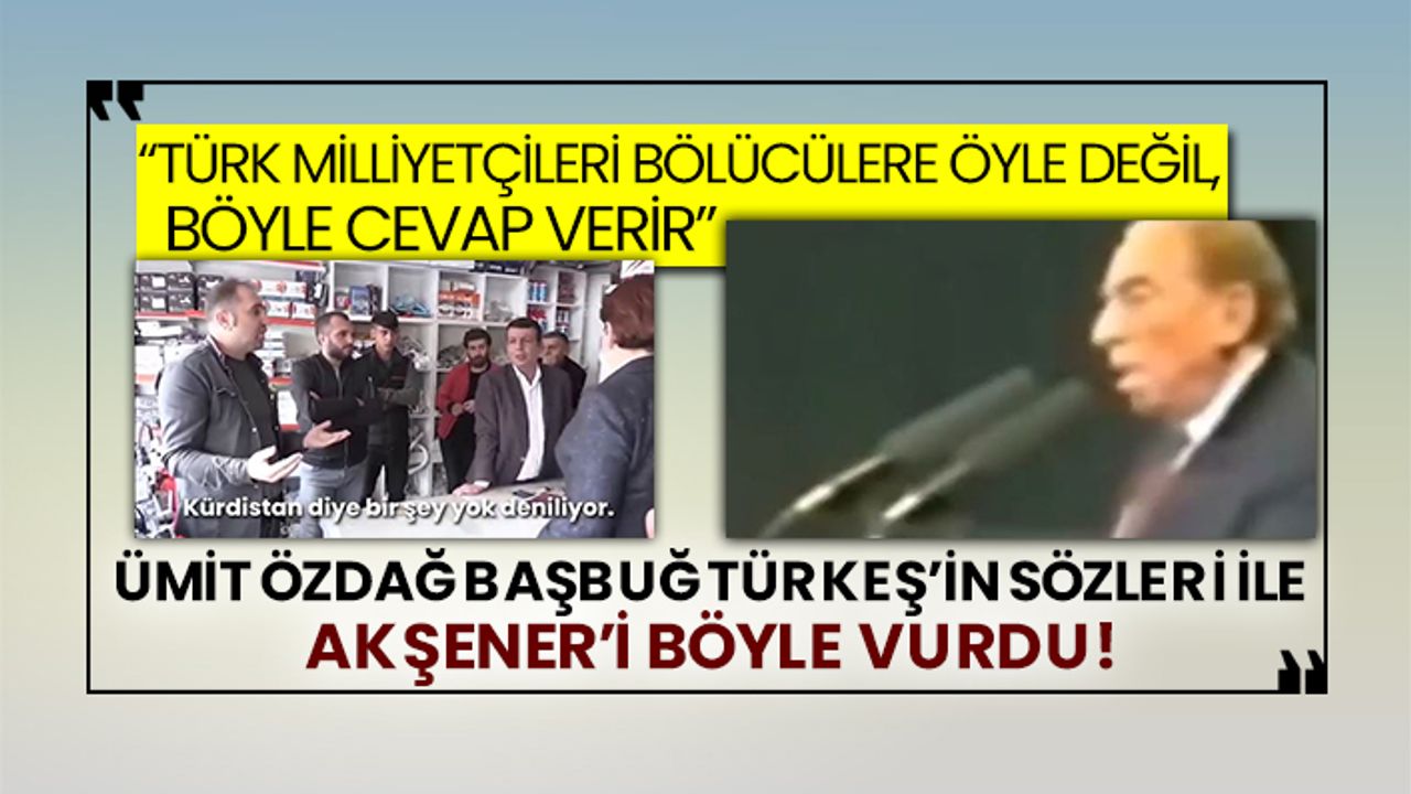 “Türk milliyetçileri bölücülere öyle değil, böyle cevap verir” Ümit Özdağ Başbuğ Türkeş’in sözleri ile Akşener’i böyle vurdu!
