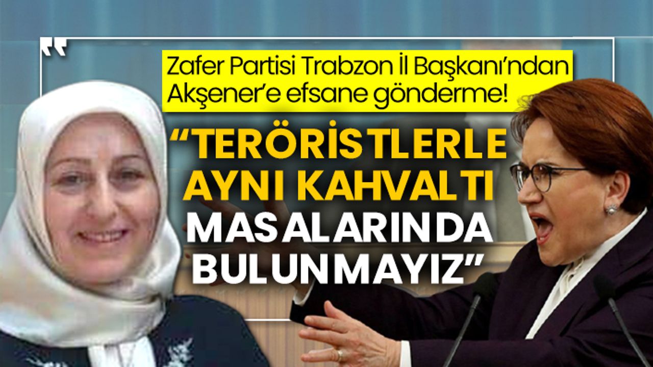 Zafer Partisi Trabzon İl Başkanı’ndan Akşener’e efsane gönderme!  “Teröristlerle aynı kahvaltı masalarında bulunmayız”