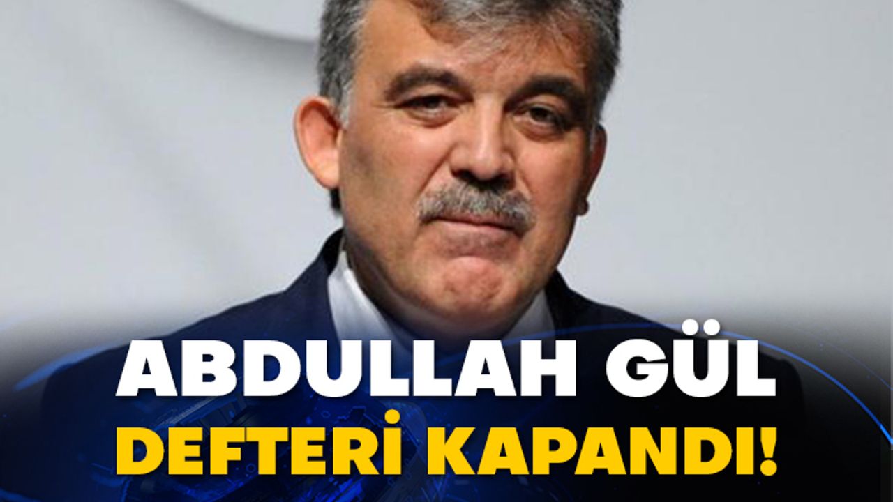 Abdullah Gül defteri kapandı!