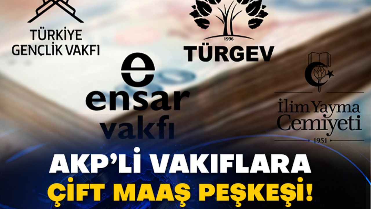 AKP’li vakıflara çift maaş peşkeşi!