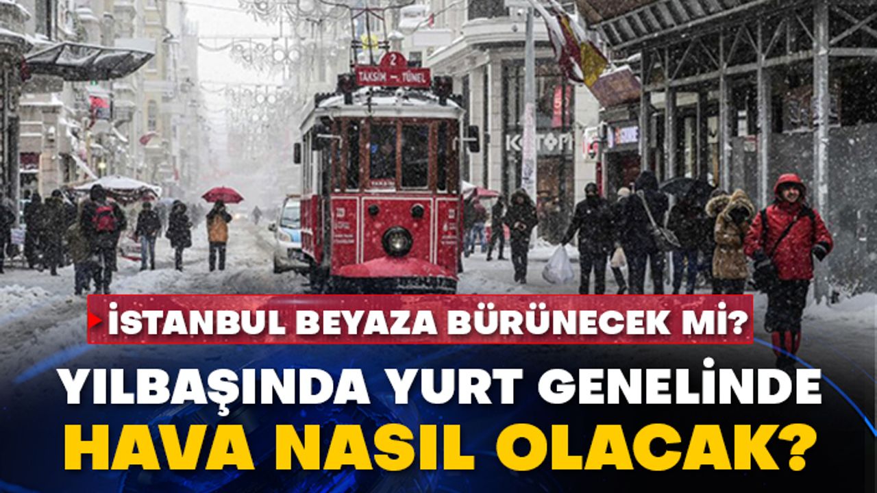 İstanbul beyaza bürünecek mi? Yılbaşında yurt genelinde hava nasıl olacak?