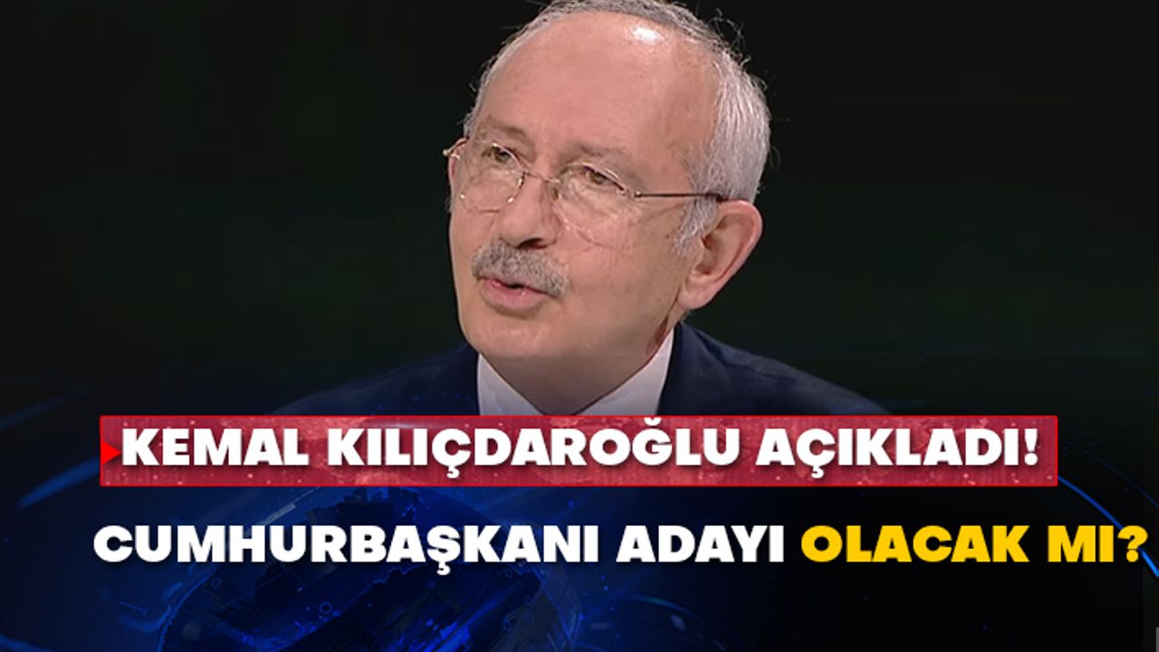Kemal Kılıçdaroğlu açıkladı! Cumhurbaşkanı adayı olacak mı?