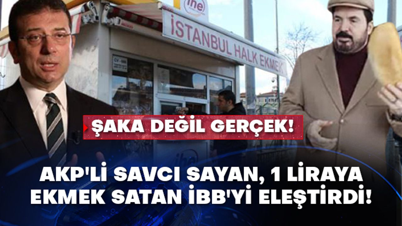 Şaka değil gerçek! AKP'li Savcı Sayan, 1 liraya ekmek satan İBB'yi eleştirdi!