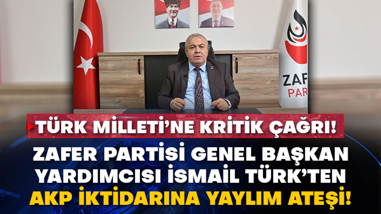 Zafer Partisi Genel Başkan Yardımcısı İsmail Türk’ten AKP iktidarına yaylım ateşi!