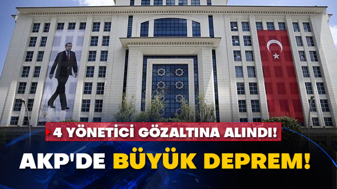 AKP'de büyük deprem! 4 yönetici gözaltına alındı!