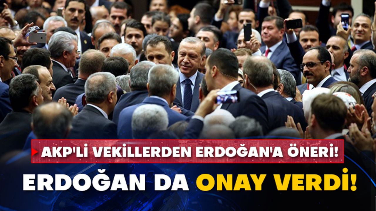 AKP'li vekillerden Erdoğan'a öneri! Erdoğan da onay verdi!