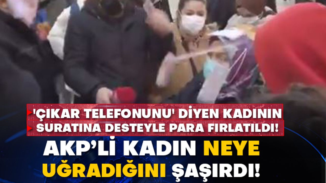 'Çıkar telefonunu' diyen kadının suratına desteyle para fırlatıldı! AKP’li kadın neye uğradığını şaşırdı!