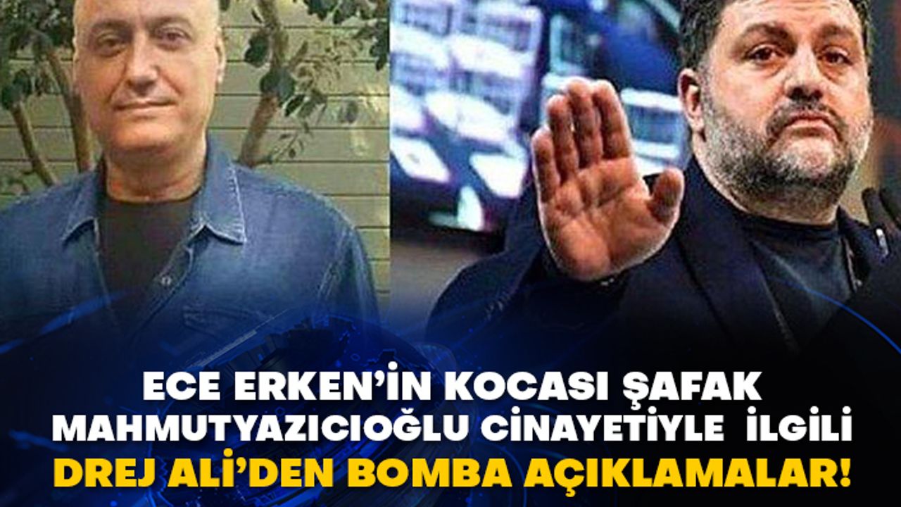 Ece Erken’in kocası Şafak Mahmutyazıcıoğlu cinayetiyle ilgili Drej Ali’den bomba açıklamalar!