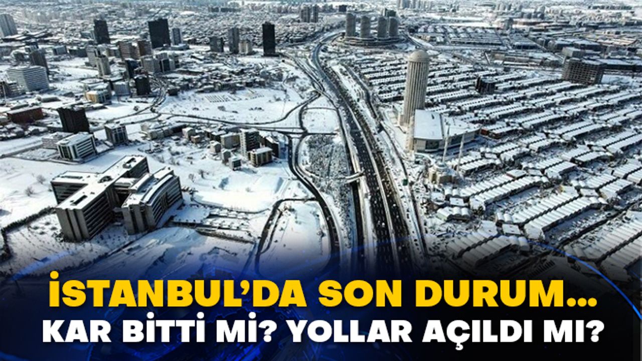 İstanbul’da son durum… Kar bitti mi? Yollar açıldı mı?