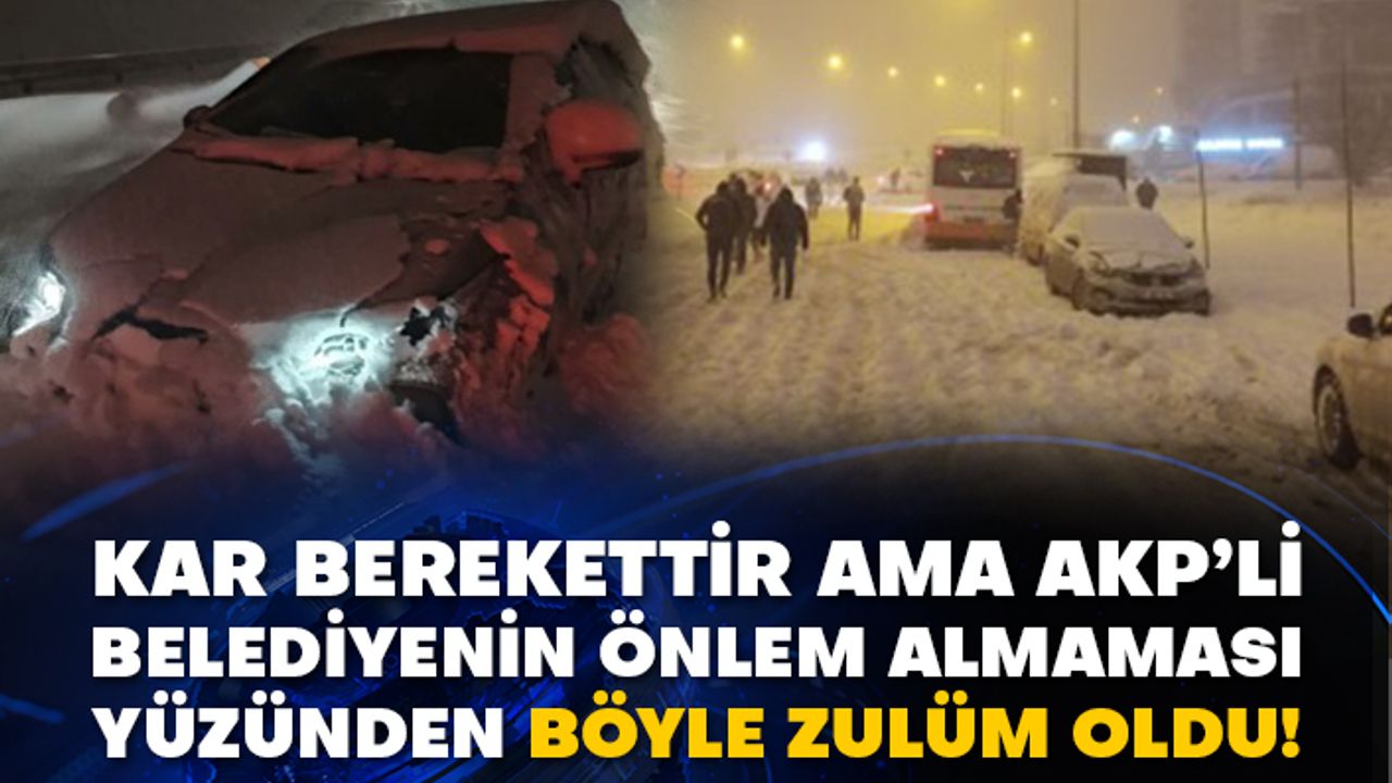 Kar berekettir ama AKP’li belediyenin önlem almaması yüzünden böyle zulüm oldu!