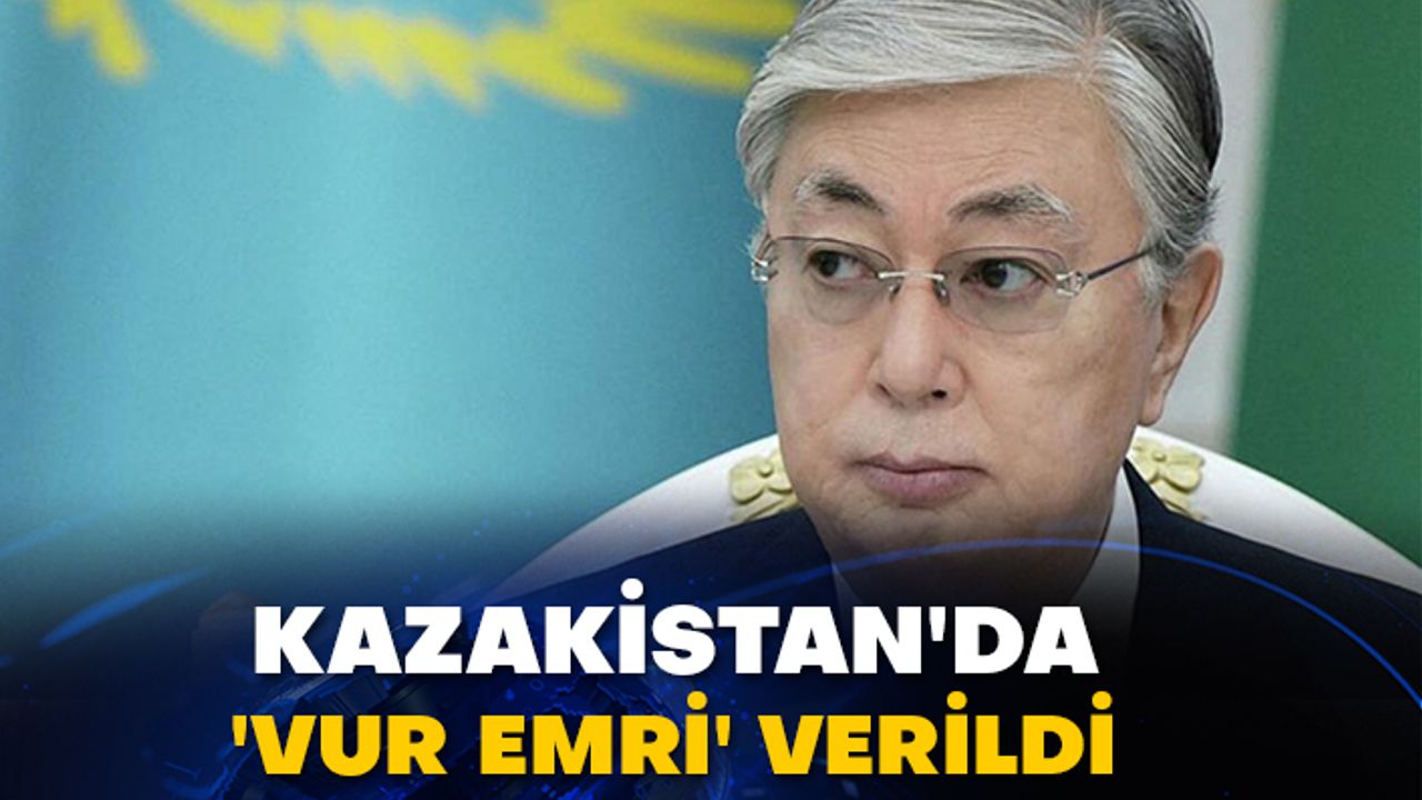 Kazakistan'da 'vur emri' verildi