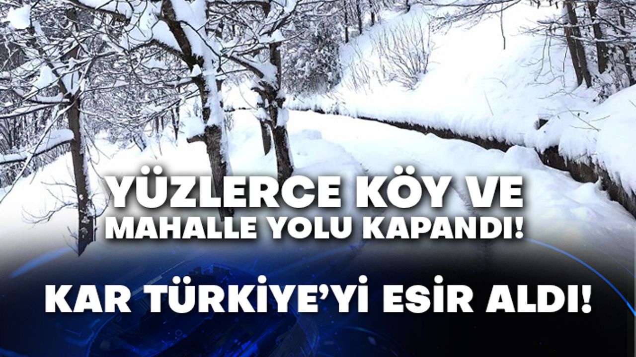 Yüzlerce köy ve mahalle yolu kapandı!  Kar Türkiye’yi esir aldı!