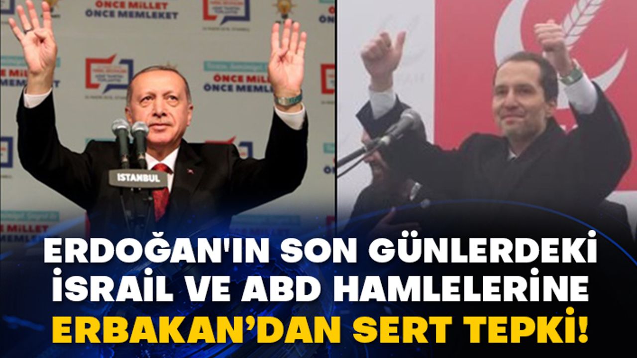 Erdoğan'ın son günlerdeki İsrail ve ABD hamlelerine Erbakan’dan sert tepki!