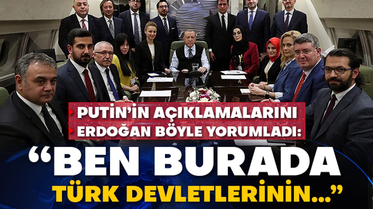 Putin’in açıklamalarını Erdoğan böyle yorumladı: “Ben burada Türk devletlerinin…”