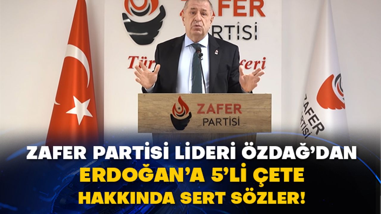 Zafer Partisi Lideri Ümit Özdağ’dan Erdoğan’a 5’li çete hakkında sert sözler!