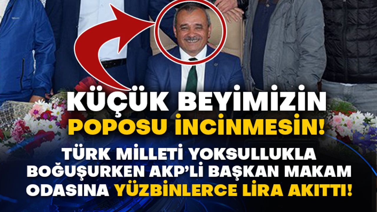 Türk Milleti yoksullukla boğuşurken AKP’li Başkan makam odasına yüzbinlerce lira akıttı!