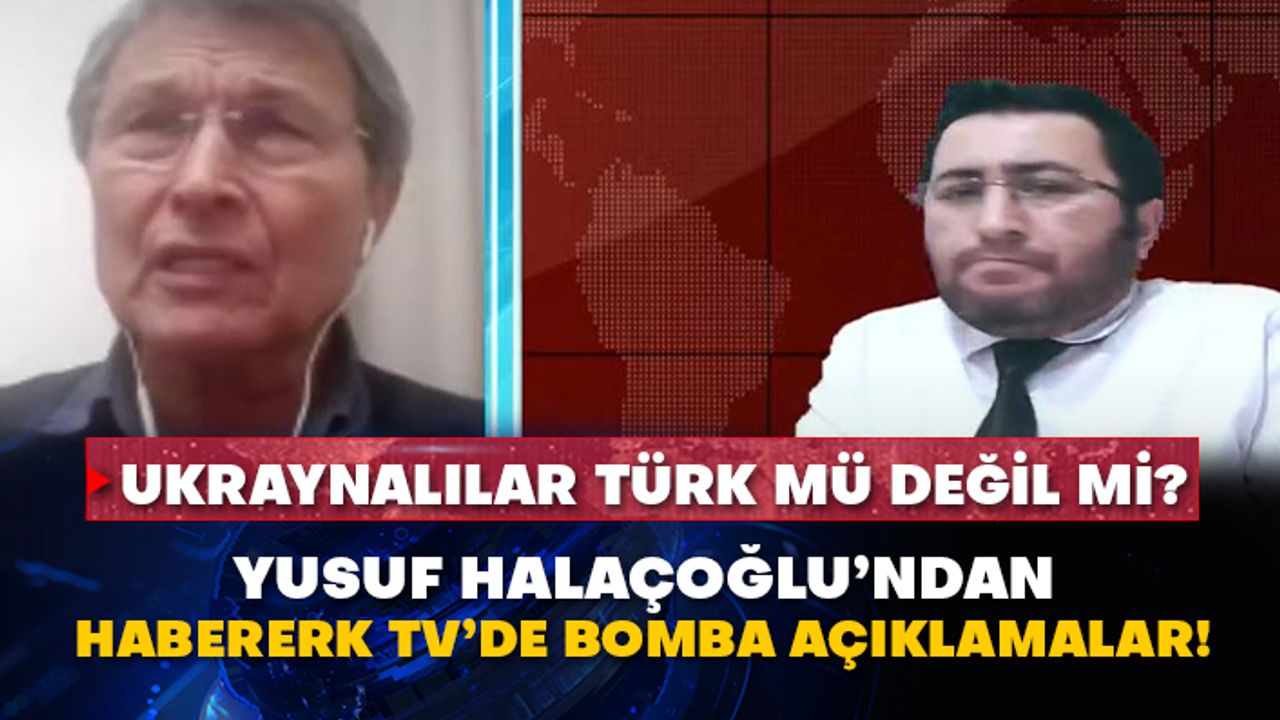 Ukraynalılar Türk mü değil mi? Yusuf Halaçoğlu’ndan Habererk TV’de bomba açıklamalar!