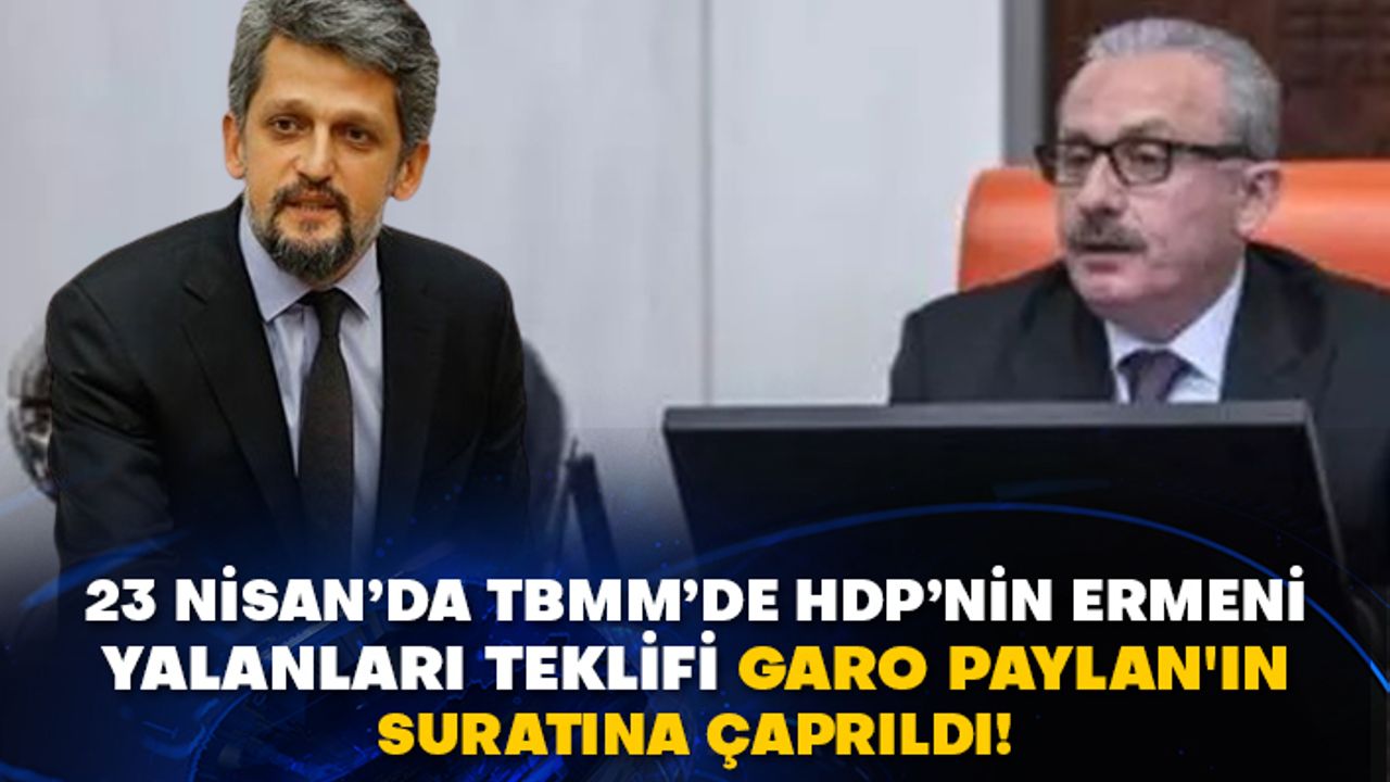 23 Nisan’da TBMM’de HDP’nin Ermeni yalanları teklifi Garo Paylan'ın suratına çarpıldı!