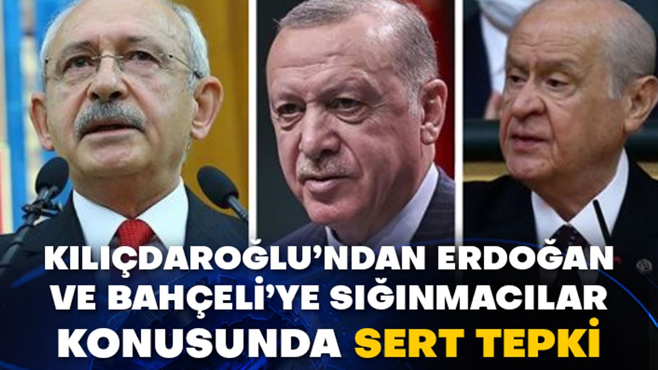 Kılıçdaroğlu’ndan Erdoğan ve Bahçeli’ye sığınmacılar konusunda sert tepki