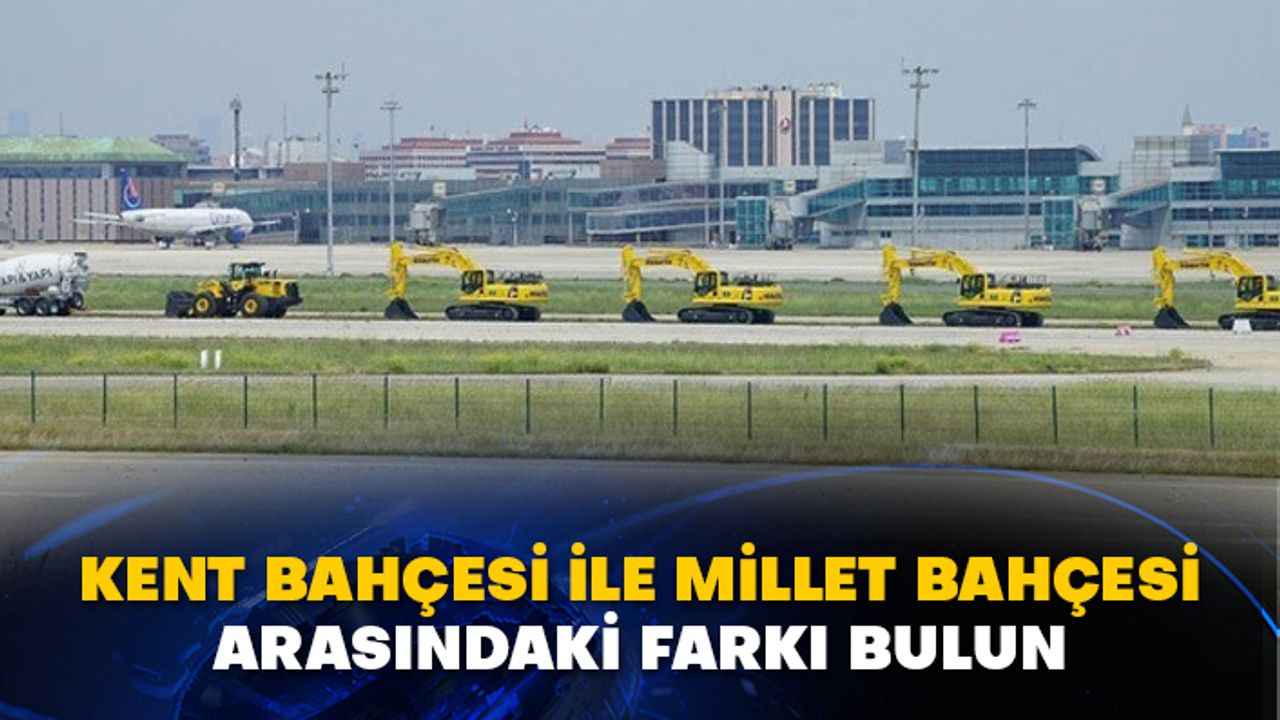 Atatürk Havalimanı tartışmalarında Kent bahçesi ile Millet bahçesi arasındaki farkı bulun