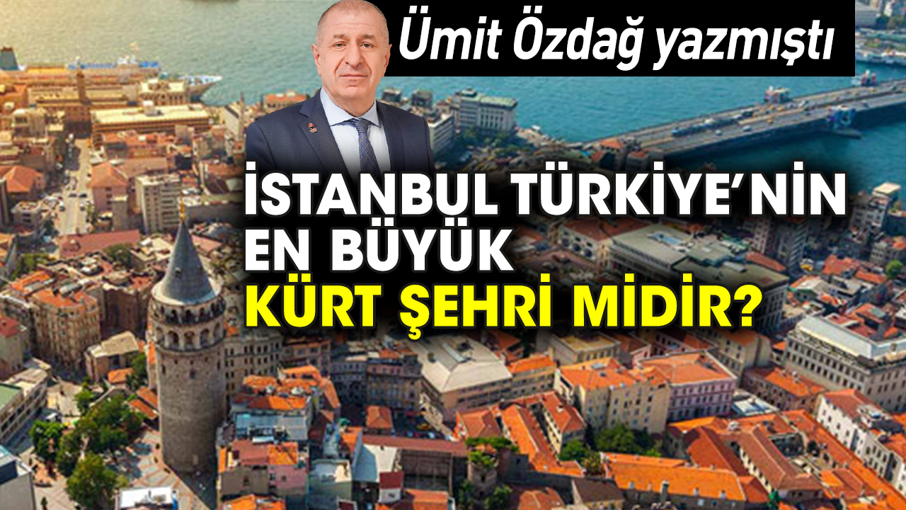 Ümit Özdağ yazmıştı: İstanbul Türkiye’nin en büyük Kürt şehri midir?