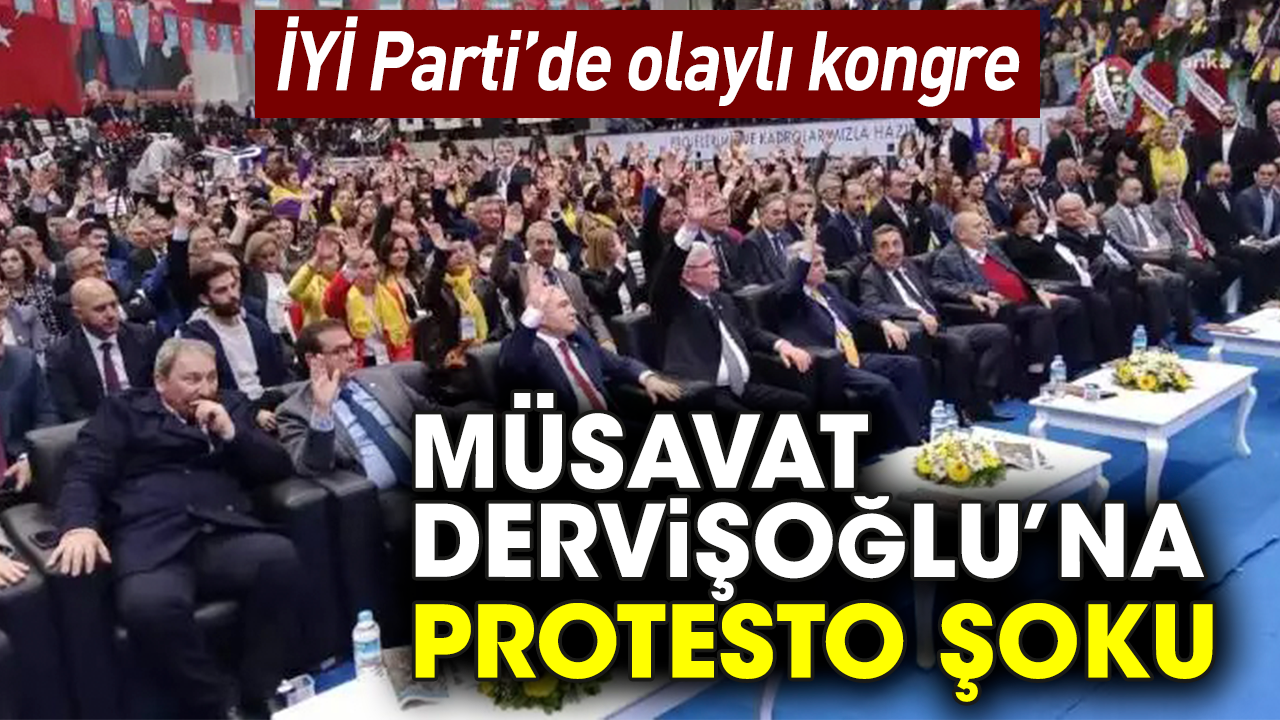 İYİ Parti’de olaylı kongre! Müsavat Dervişoğlu’na protesto şoku