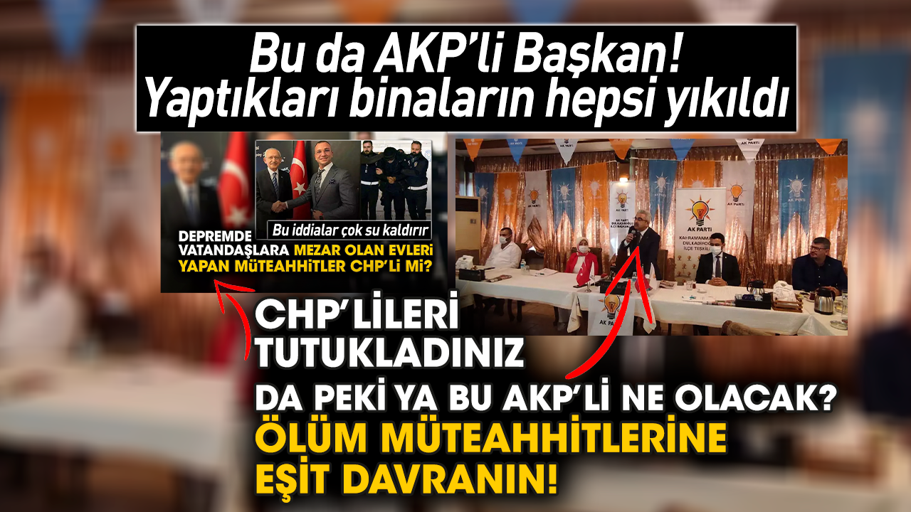 Ölüm müteahhitleri... AKP'li başkan... Yaptıkları binaların hepsi yıkıldı