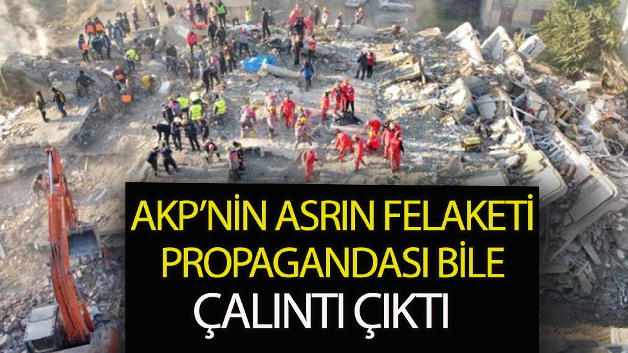 AKP’nin “asrın felaketi propagandası” da çalıntı çıktı!