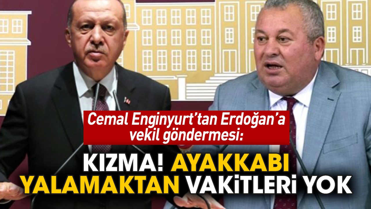 Cemal Enginyurt’tan Erdoğan’a vekil göndermesi: Kızma! Ayakkabı yalamaktan vakitleri yok