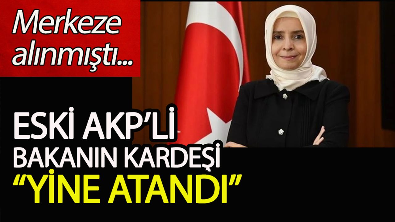Eski AKP'li Bakan'ın kardeşi yine atandı!