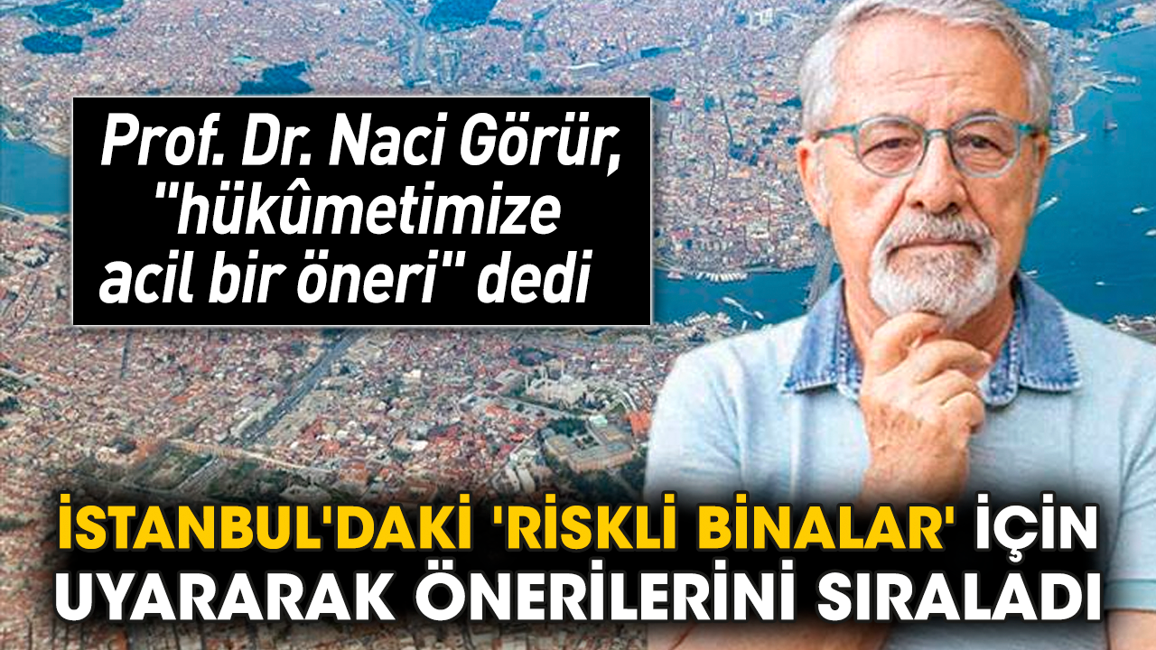 Prof. Dr. Naci Görür, İstanbul'daki 'riskli binalar' için uyararak önerilerini sıraladı