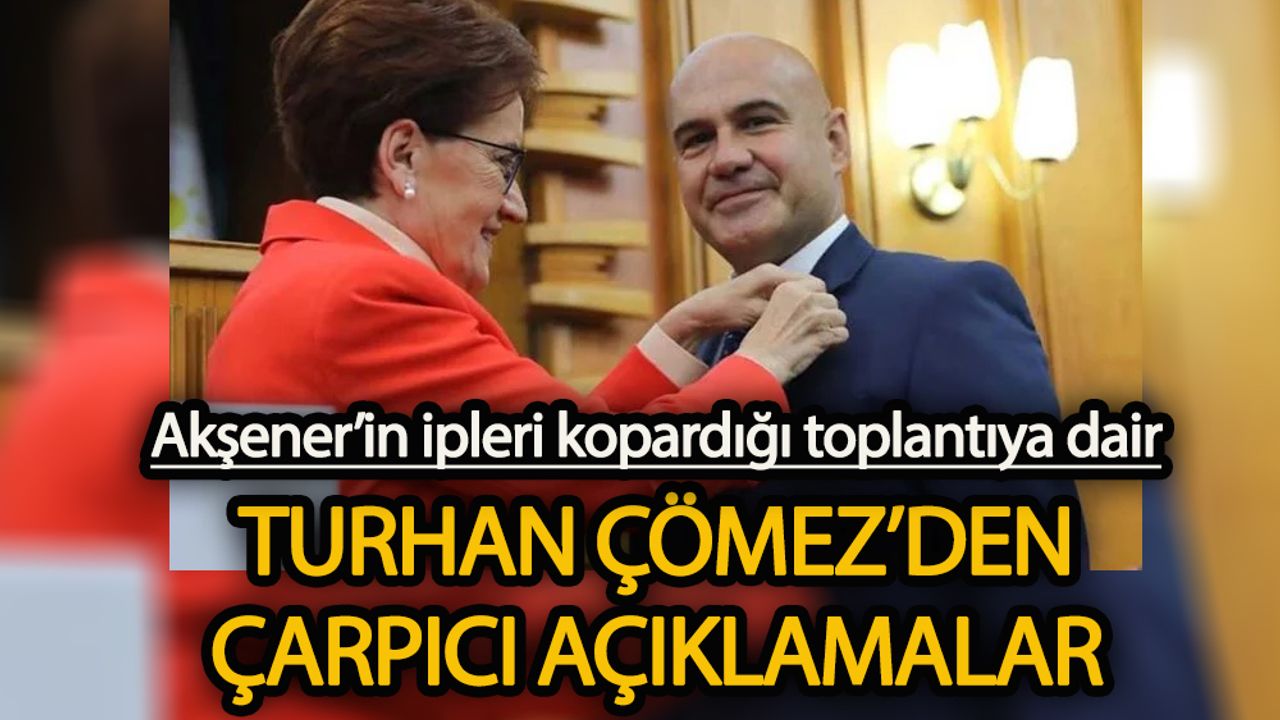 Meral Akşener'in ipleri kopardığı toplantıya dair Turhan Çömez'den çarpıcı açıklamalar