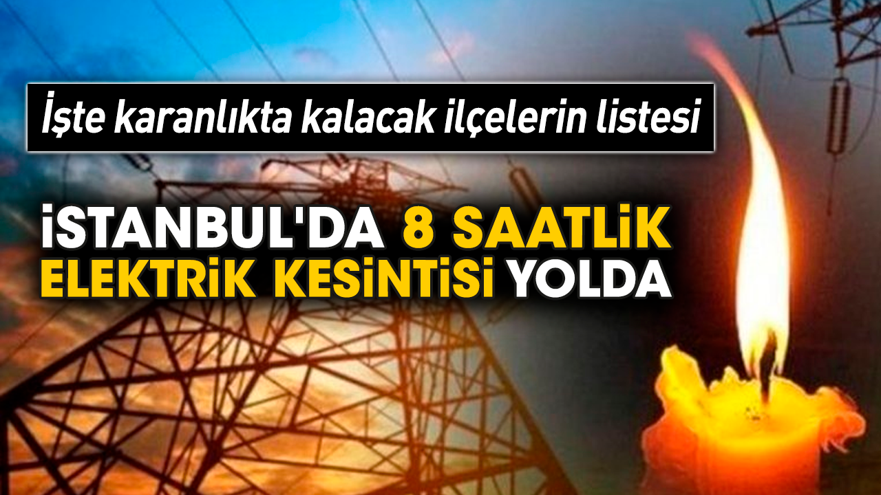 İşte karanlıkta kalacak ilçelerin listesi! İstanbul'da 8 saatlik elektrik kesintisi yolda