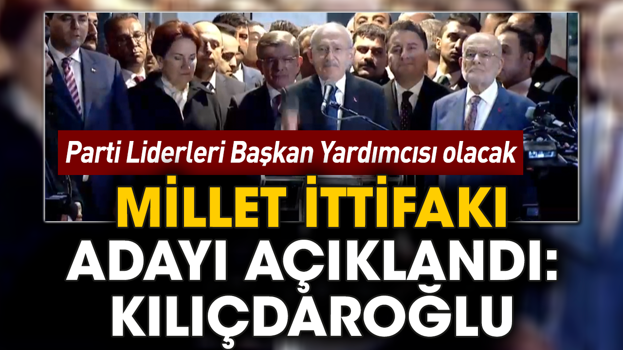 Millet İttifakı adayı açıklandı: Kılıçdaroğlu! Parti Liderleri Başkan Yardımcısı olacak