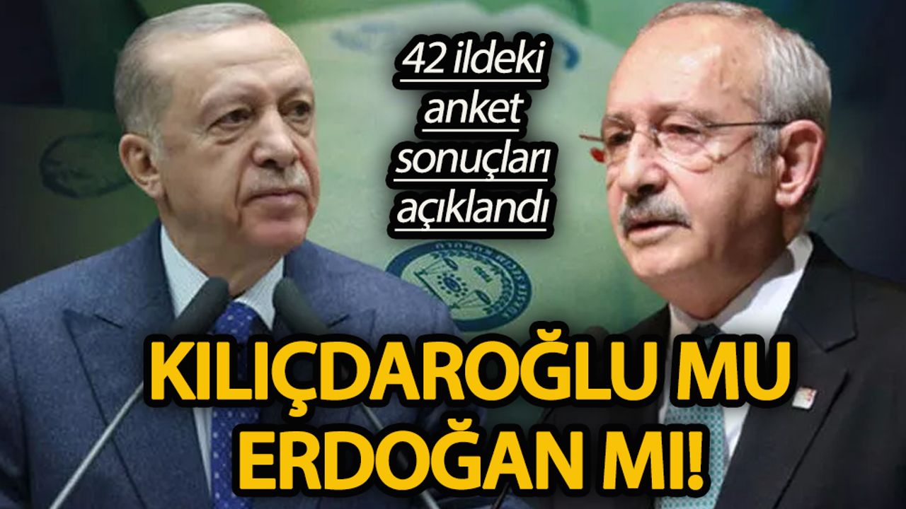 42 ildeki anket sonuçları açıklandı  Kılıçdaroğlu mu Erdoğan mı!