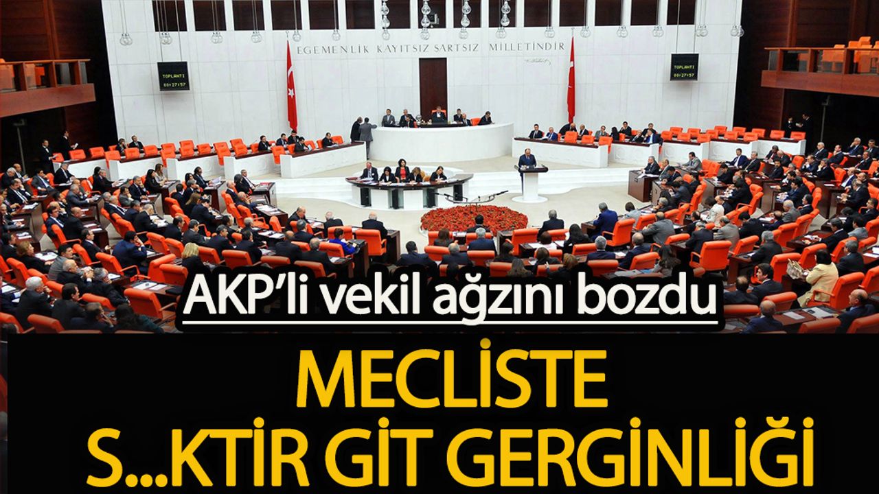 AKP’li vekil ağzını bozdu! Meclis’te ‘S..tir git’ gerginliği