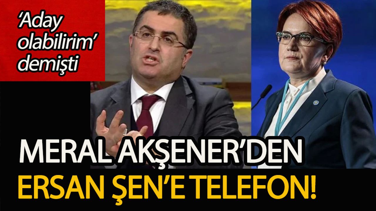 Meral Akşener’den “Cumhurbaşkanı adayı olabilirim diyen Ersan Şen’e” telefon
