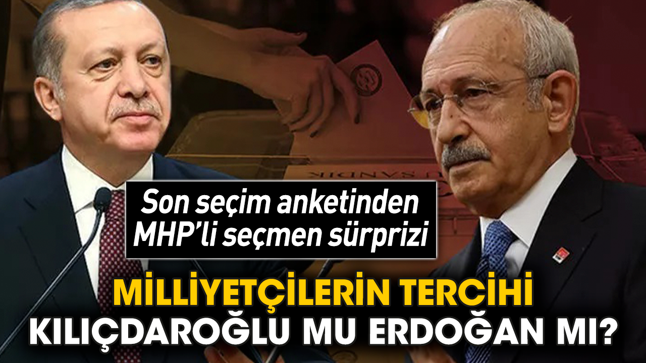 Son seçim anketinden MHP’li seçmen sürprizi! Milliyetçilerin tercihi Kılıçdaroğlu mu Erdoğan mı?