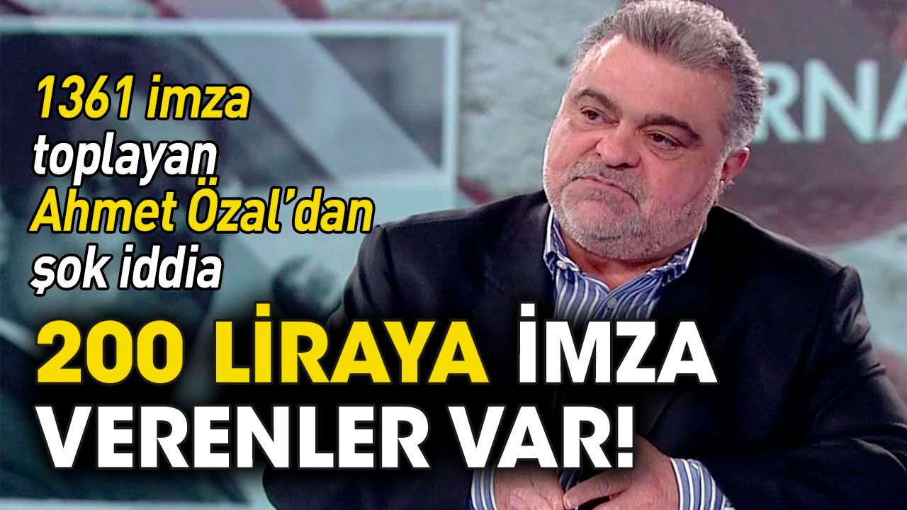 Ahmet Özal'dan şok iddia: 200 liraya imza verenler var!