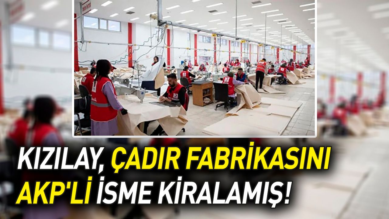 Kızılay, çadır fabrikasını AKP'li isme kiralamış!
