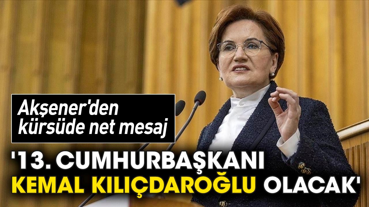 Akşener'den net seçim mesajı: 13. Cumhurbaşkanı Kemal Kılıçdaroğlu olacak