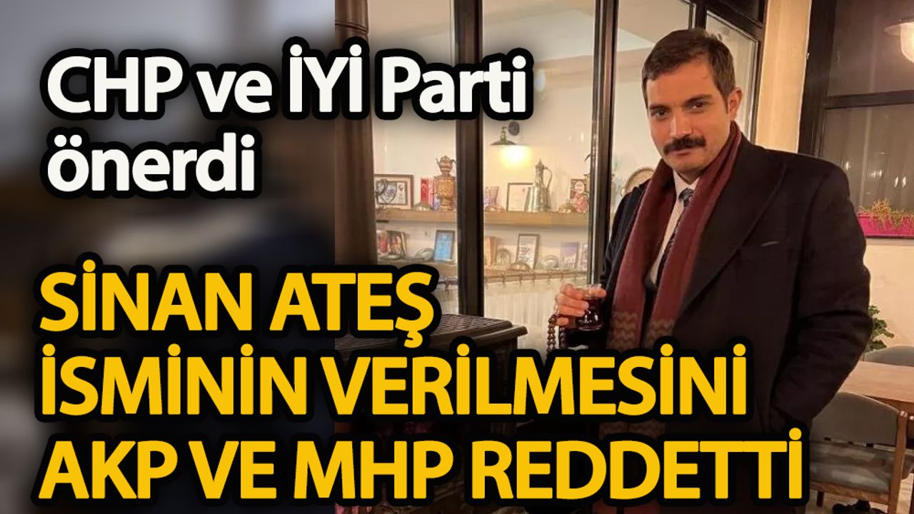 Sinan Ateş isminin verilmesini AKP ve MHP reddetti