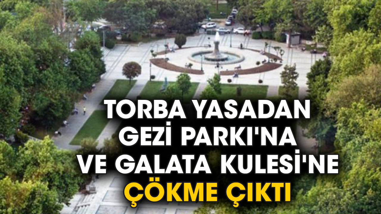 Torba yasadan Gezi Parkı'na ve Galata Kulesi'ne çökme çıktı