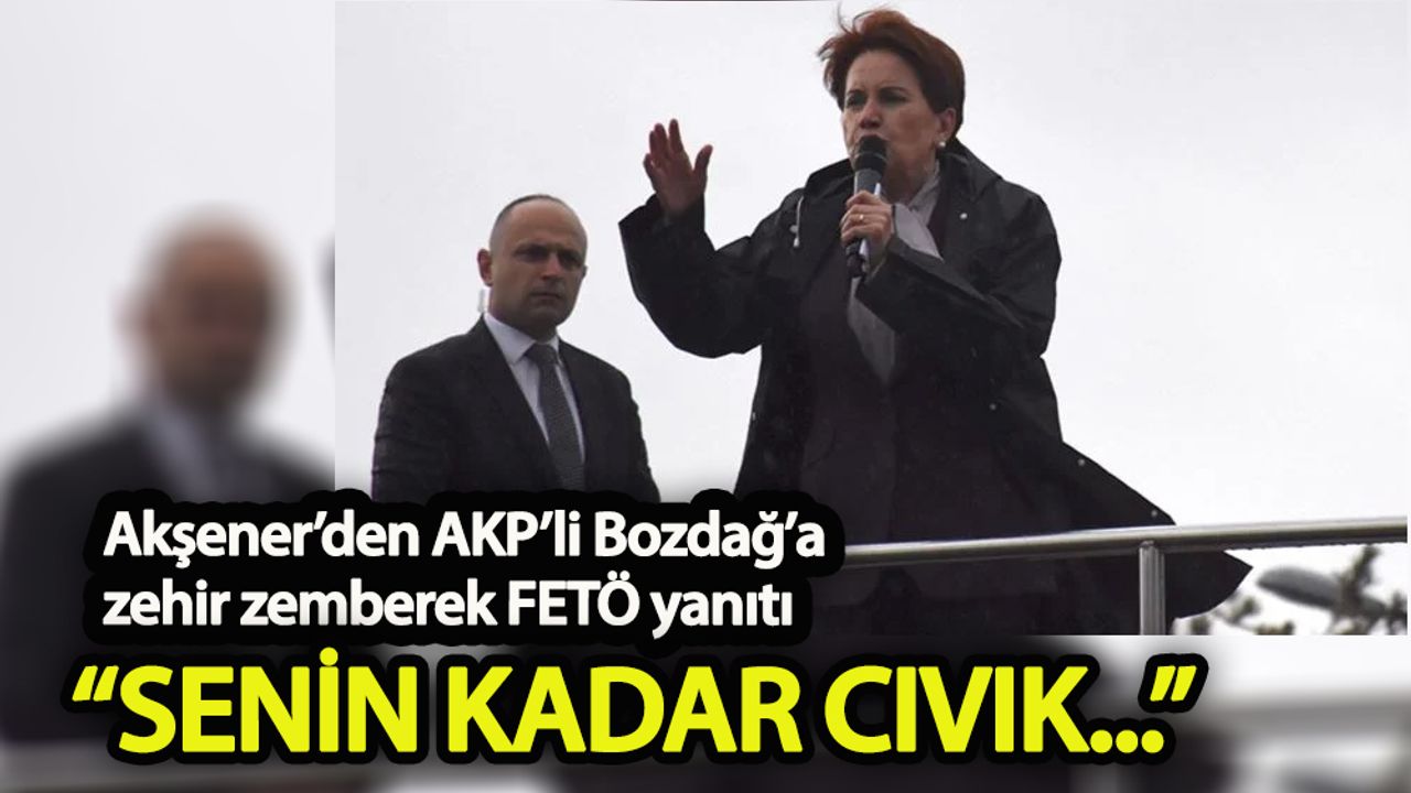 Meral Akşener’den AKP’li Bozdağ’a zehir zemberek FETÖ yanıtı